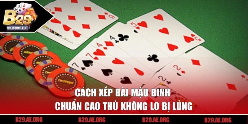 Cách Xếp Bài Mậu Binh Chuẩn Cao Thủ Không Lo Bị Lủng