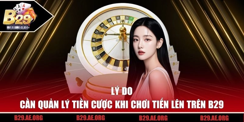 Lý do cần quản lý tiền cược khi chơi Tiến Lên trên B29